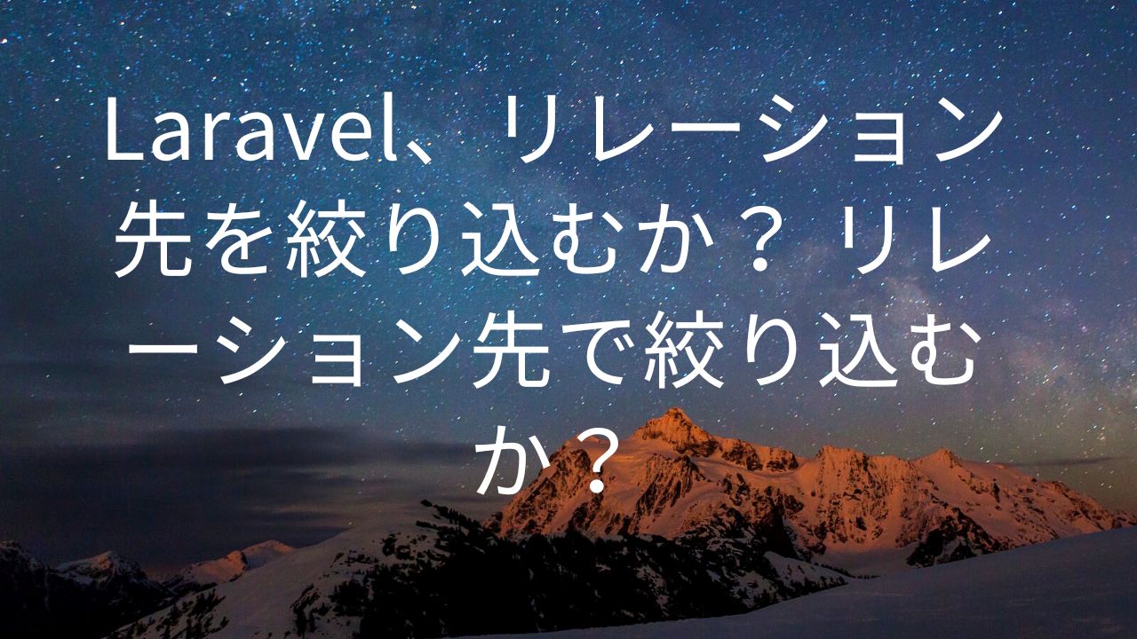 Laravel、リレーション先を絞り込むか？ リレーション先で絞り込むか？サムネ画像