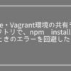 Vue・Vagrant環境の共有ディレクトリで、npm-installしたら